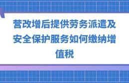 營改增后勞務派遣、安全保護服務與職業中介活動的增值稅繳納指南